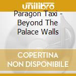 Paragon Taxi - Beyond The Palace Walls cd musicale di Paragon Taxi