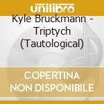 Kyle Bruckmann - Triptych (Tautological) cd