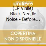 (LP Vinile) Black Needle Noise - Before The Tears Came (2 Lp) lp vinile di Black Needle Noise
