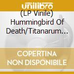(LP Vinile) Hummingbird Of Death/Titanarum - Hummingbird Of Death / Titanarum vinile