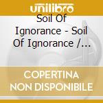 Soil Of Ignorance - Soil Of Ignorance / Wadge cd musicale di Soil Of Ignorance