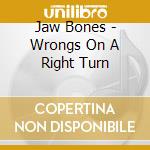 Jaw Bones - Wrongs On A Right Turn cd musicale di Jaw Bones