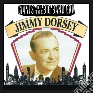 Jimmy Dorsey - Giants Of The Big Band Era cd musicale di Jimmy Dorsey