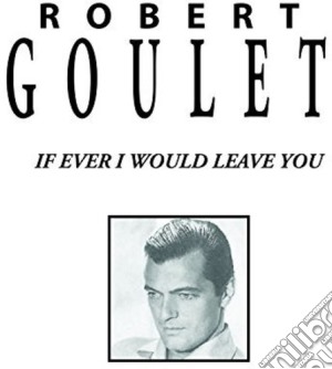 Robert Goulet - If Ever I Would Leave You cd musicale di Robert Goulet