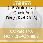 (LP Vinile) Tad - Quick And Dirty (Rsd 2018) lp vinile di Tad