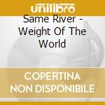 Same River - Weight Of The World cd