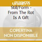 Still/Form - From The Rot Is A Gift cd