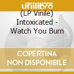 (LP Vinile) Intoxicated - Watch You Burn vinile
