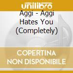 Aggi - Aggi Hates You (Completely) cd musicale