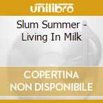 Slum Summer - Living In Milk cd musicale