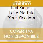 Bad Kingz - Take Me Into Your Kingdom cd