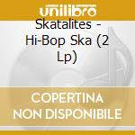 Skatalites - Hi-Bop Ska (2 Lp) cd musicale di Skatalites
