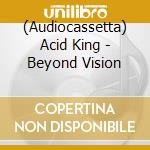 (Audiocassetta) Acid King - Beyond Vision cd