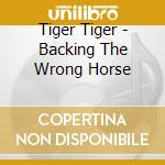Tiger Tiger - Backing The Wrong Horse cd musicale di Tiger Tiger
