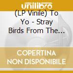 (LP Vinile) To Yo - Stray Birds From The Far East vinile