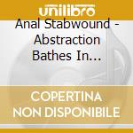Anal Stabwound - Abstraction Bathes In Sunlight cd