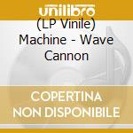 (LP Vinile) Machine - Wave Cannon vinile