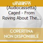 (Audiocassetta) Caged - From Roving About The Earth cd