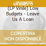 (LP Vinile) Low Budgets - Leave Us A Loan vinile