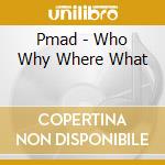 Pmad - Who Why Where What cd musicale