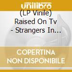 (LP Vinile) Raised On Tv - Strangers In Pictures vinile