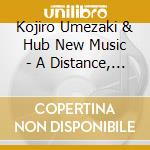 Kojiro Umezaki & Hub New Music - A Distance, Intertwined cd