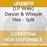 (LP Vinile) Dancer & Whisper Hiss - Split vinile