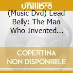(Music Dvd) Lead Belly: The Man Who Invented Rock & Roll [Edizione: Stati Uniti] cd