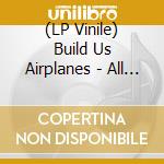 (LP Vinile) Build Us Airplanes - All Things Expire vinile