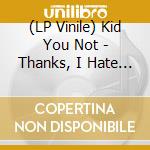 (LP Vinile) Kid You Not - Thanks, I Hate It vinile
