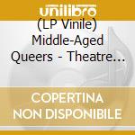 (LP Vinile) Middle-Aged Queers - Theatre Of Shame vinile