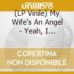 (LP Vinile) My Wife's An Angel - Yeah, I Bet vinile