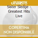 Sister Sledge - Greatest Hits Live cd musicale di Sister Sledge
