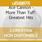 Ace Cannon - More Than Tuff: Greatest Hits cd musicale di Ace Cannon