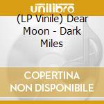 (LP Vinile) Dear Moon - Dark Miles vinile