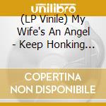 (LP Vinile) My Wife's An Angel - Keep Honking I'm About To Fucking Kill Myself vinile