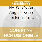 My Wife's An Angel - Keep Honking I'm About To Fucking Kill Myself cd