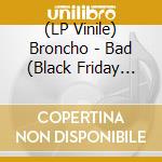 (LP Vinile) Broncho - Bad (Black Friday 2019) vinile