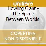 Howling Giant - The Space Between Worlds cd