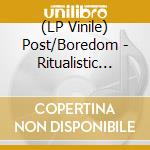(LP Vinile) Post/Boredom - Ritualistic Time Abuser vinile