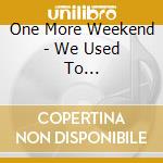One More Weekend - We Used To... cd