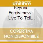 Beyond Forgiveness - Live To Tell A Story cd