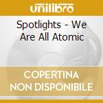 Spotlights - We Are All Atomic cd