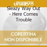 Sleazy Way Out - Here Comes Trouble cd