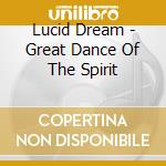 Lucid Dream - Great Dance Of The Spirit cd musicale
