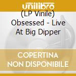 (LP Vinile) Obsessed - Live At Big Dipper vinile