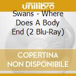 Swans - Where Does A Body End (2 Blu-Ray) cd musicale