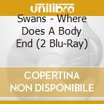 Swans - Where Does A Body End (2 Blu-Ray) cd