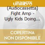 (Audiocassetta) Fight Amp - Ugly Kids Doing Ugly Things cd