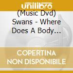(Music Dvd) Swans - Where Does A Body End? cd musicale